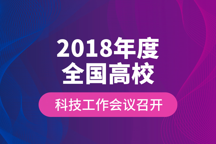 2018年度全國高?？萍脊ぷ鲿?huì)議召開