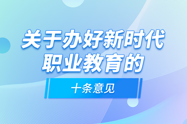 關(guān)于辦好新時(shí)代職業(yè)教育的十條意見