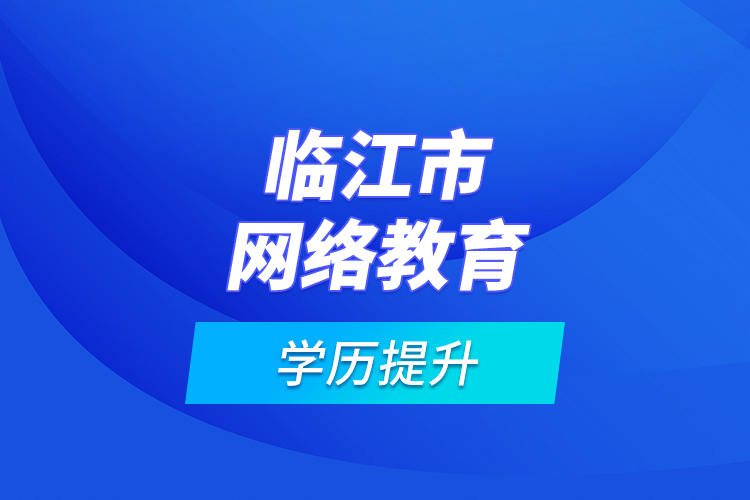 臨江市網(wǎng)絡教育學歷提升